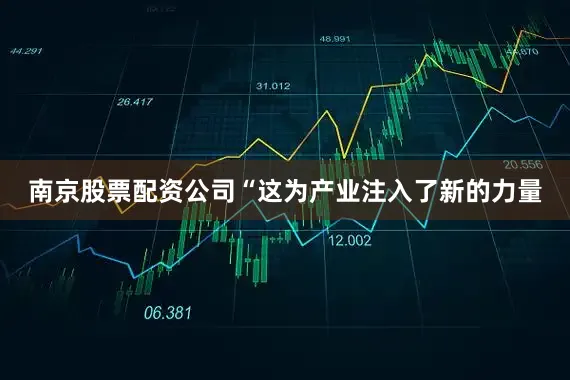 南京股票配资公司“这为产业注入了新的力量