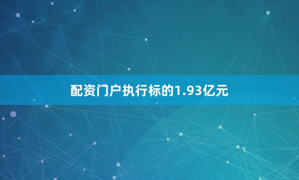 配资门户执行标的1.93亿元