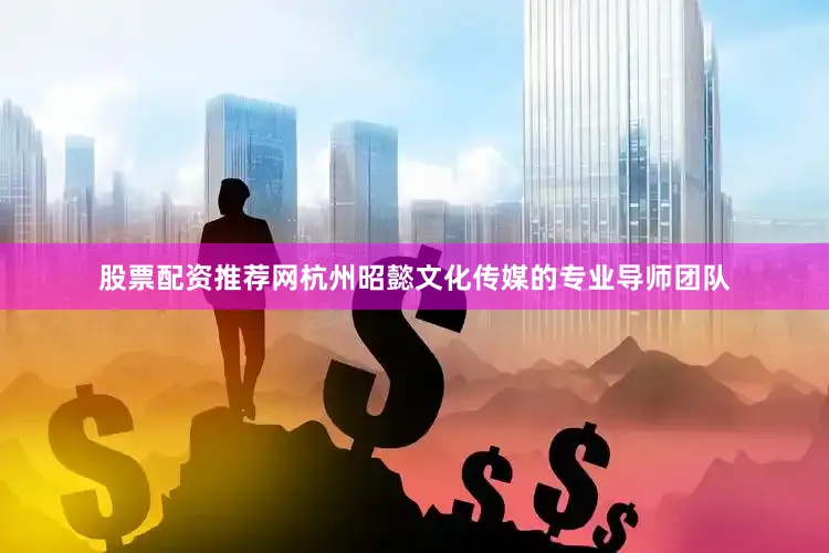 股票配资推荐网杭州昭懿文化传媒的专业导师团队