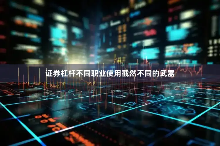 证券杠杆不同职业使用截然不同的武器