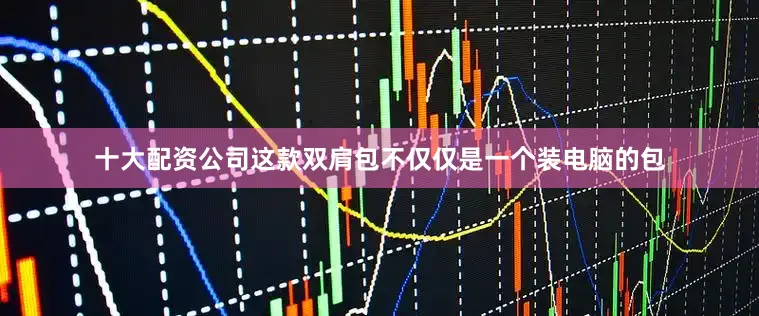 十大配资公司这款双肩包不仅仅是一个装电脑的包