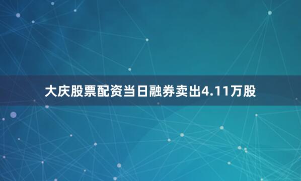 大庆股票配资当日融券卖出4.11万股