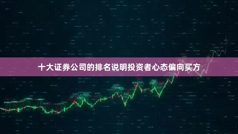 十大证券公司的排名说明投资者心态偏向买方