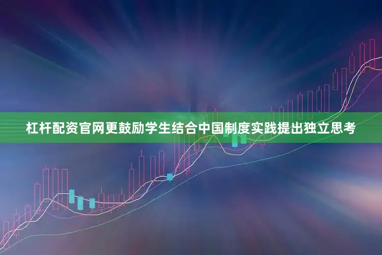 杠杆配资官网更鼓励学生结合中国制度实践提出独立思考