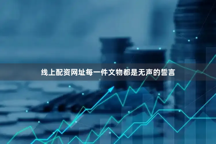 线上配资网址每一件文物都是无声的誓言