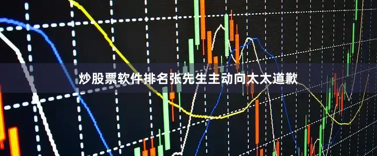炒股票软件排名张先生主动向太太道歉