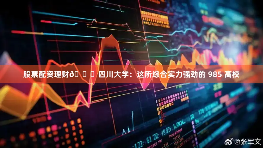 股票配资理财🎈四川大学：这所综合实力强劲的 985 高校